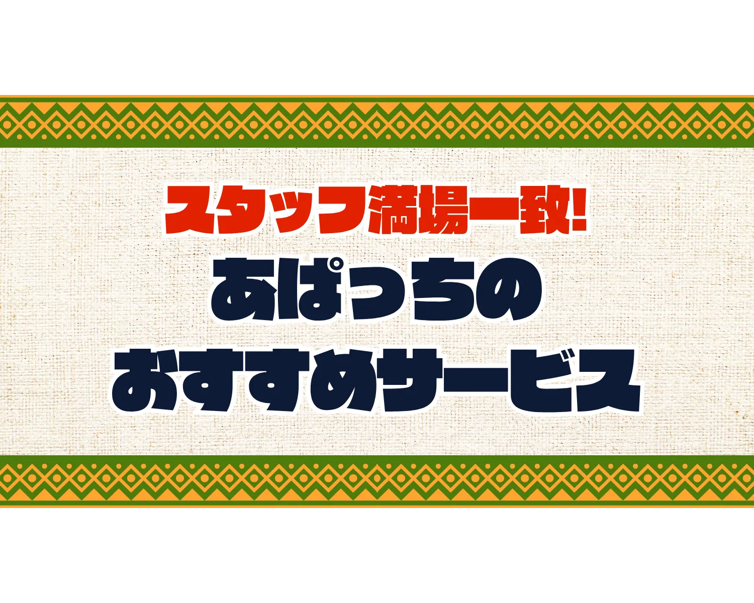 スタッフ満場一致！あぱっちのおすすめサービス